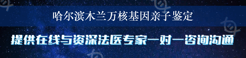 哈尔滨木兰万核基因亲子鉴定